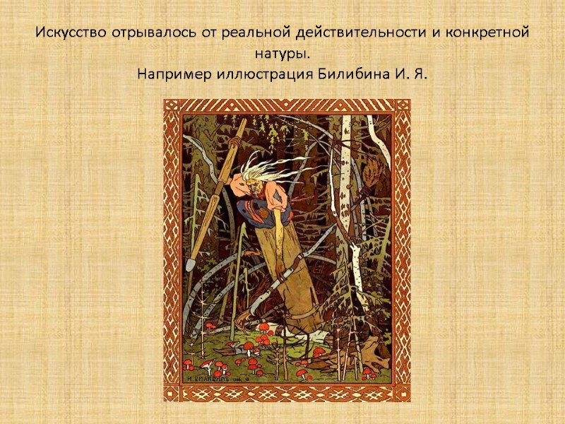 Искусство отрывалось от реальной действительности и конкретной натуры. Например иллюстрация Билибина И. Я.